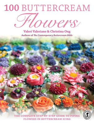 100 Buttercream Flowers: The Complete Step-By-Step Guide to Piping Flowers in Buttercream Icing by Valeriano, Valeri