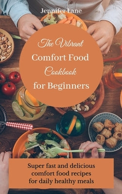 The Vibrant Comfort Food Cookbook for Beginners: Effortless and affordable comfort food cooking guide by Lane, Jennifer