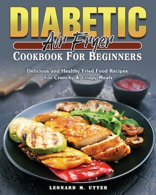 Diabetic Air Fryer Cookbook For Beginners by Utter, Leonard M.