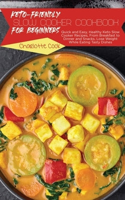 Keto-Friendly Slow Cooker Cookbook for Beginners: Quick and Easy, Healthy Keto Slow Cooker Recipes, From Breakfast to Dinner and Snacks, Lose Weight W by Cook, Charlotte