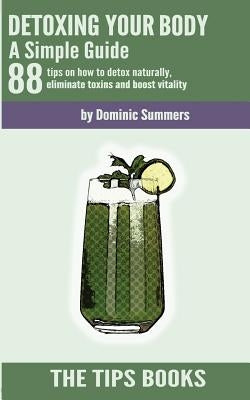 Detoxing Your Body - A Simple Guide: 88 Tips on How to Detox Naturally, Eliminate Toxins and Boost Vitality by Jones, Gracie K.