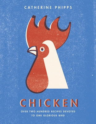 Chicken: Over Two Hundred Recipes Devoted to One Glorious Bird by Phipps, Catherine