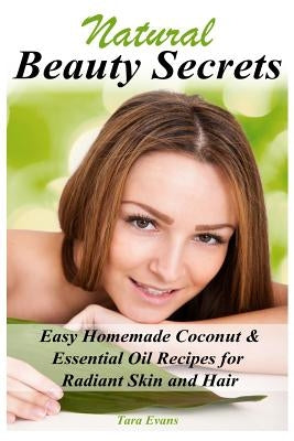 Natural Beauty Secrets: Easy Homemade Coconut & Essential Oil Recipes for Radiant Skin and Hair by Evans, Tara