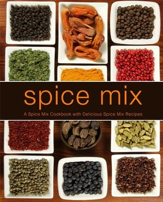 Spice Mix: A Spice Mix Cookbook with Delicious Spice Mix Recipes by Press, Booksumo