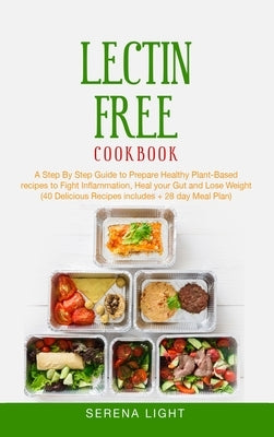 Lectin Free Cookbook: A Step By Step Guide to Prepare Healthy Plant-Based recipes to Fight Inflammation, Heal your Gut and Lose Weight (40 D by Light, Serena