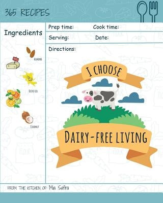 I Choose Dairy-Free Living: Reach 365 Happy and Healthy Days! [best Dairy Free Cookbook, Dairy Free Baking Cookbook, Dairy Free Recipes for Kids, by Safra, Mia