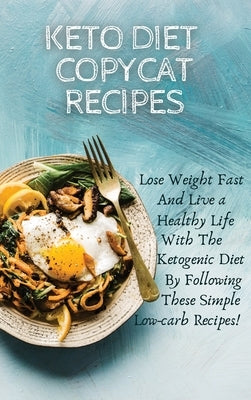 Keto Diet Copycat Recipes: Lose Weight Fast And Live a Healthy Life With The Ketogenic Diet By Following These Simple Low-carb Recipes! by Meal, Jessica