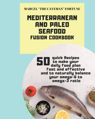Mediterranean and Paleo SEAFOOD Fusion Cookbook: 50 Quick Recipes to make your daily food plan fast and effective and to naturally balance your omega- by Fortune, Marcel The Caveman