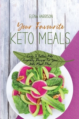 Your Favourite Keto Meals: Easy To Follow Keto-Friendly Recipes For Your Keto Meal Plan by Harrison, Elena