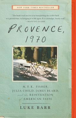 Provence, 1970: M.F.K. Fisher, Julia Child, James Beard, and the Reinvention of American Taste by Barr, Luke