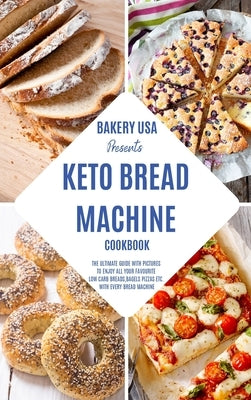 Keto Bread Machine Cookbook: The Ultimate Guide With Pictures To Enjoy All Your Favourite Low Carb Breads, Bagels Pizzas Etc. With Every Bread Mach by Bakery USA