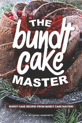 The Bundt Cake Master: Bundt Cake Recipes from Bundt Cake Masters by Humphreys, Daniel