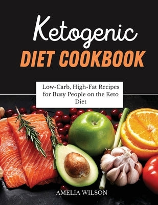 Ketogenic Diet Cookbook: Low-Carb, High-Fat Recipes for Busy People on the Keto Diet by Wilson, Amelia