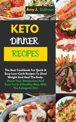 Keto Dinner Recipes: The Best Cookbook For Quick & Easy Low-Carb Recipes To Shed Weight And Heal The Body.Boost Your Metabolism And Burn Fa by Sullivan, Amy J.