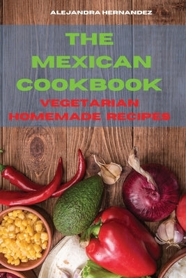 Mexican Cookbook Special Homemade Vegetarian Recipes: Quick, Easy and Delicious Mexican Recipes to delight your family and friends by Hernandez, Alejandra