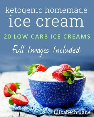 Ketogenic Homemade Ice cream: 20 Low-Carb, High-Fat, Guilt-Free Recipes by Jane, Elizabeth