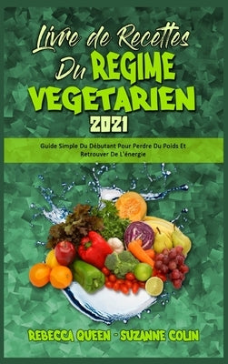 Livre De Recettes Du Régime Végétarien 2021: Guide Simple Du Débutant Pour Perdre Du Poids Et Retrouver De L'énergie (Plant Based Diet Cookbook 2021) by Queen, Rebecca