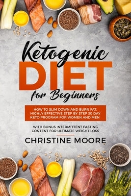 Ketogenic Diet for Beginners: How to Slim Down and Burn Fat, Highly Effective Step by Step 30 Day Keto Program for Women and Men with Bonus Intermit by Christine, Moore