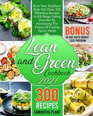 Lean and Green Cookbook 2021: Burn Your Stubborn Belly Fat! Over 300 Effortless Recipes to Kill Binge Eating Disorder By Harnessing The Power Of Fue by Plant, Samantha