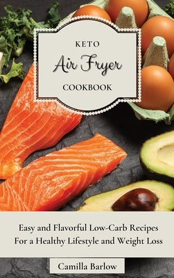 Keto Air Fryer Cookbook: Easy and Flavorful Low-Carb Recipes For a Healthy Lifestyle and Weight Loss by Barlow, Camilla