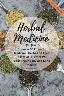 Your Guide for Herbal Medicine: Discover 56 Powerful Medicinal Herbs and Their Essential Oils that Will Boost Your Body and Mind Health by Smith, Anthony