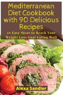 Mediterranean Diet Cookbook with 90 Delicious Recipes: 10 Easy Steps to Reach Your Weight Loss Goal Eating Well by Sandler, Alexa