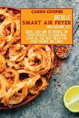 Breville Smart Air Fryer Oven Cookbook 2021: Quick, Easy and Affordable Air Fryer Recipes to Learn How Cook All the Best Meals for Your Friends and Fa by Wright, Brittany