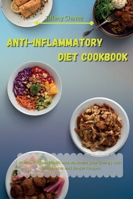 Anti-Inflammatory Diet Cookbook: How to Restore Health and Maximize your Energy with Unbelievable and Simple Recipes by Chavez, Tiffany