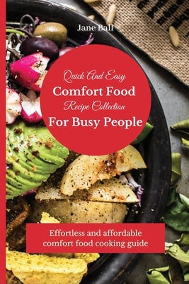 Quick And Easy Comfort Food Recipe Collection For Busy People: Effortless and affordable comfort food cooking guide by Ball, Jane