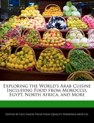 Exploring the World's Arab Cuisine Including Food from Morocco, Egypt, North Africa, and More by Simon, Lyle