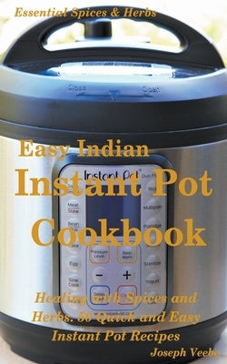 Easy Indian Instant Pot Cookbook: Healing with Spices and Herbs: 50 Healthy Recipes by Veebe, Joseph