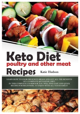 Keto Diet Poultry and Other Meat Recipes: Learn How to Cook Delicious Meals and Get All the Benefits of a Complete Ketogenic Diet. in This Complete Co by Hudson, Katie