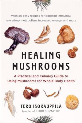 Healing Mushrooms: A Practical and Culinary Guide to Using Mushrooms for Whole Body Health by Isokauppila, Tero