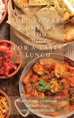 The Ultimate Comfort Food Guide For A Tasty Lunch: Super simple cookbook for everyday comfort food meals by Mead, Lawrence