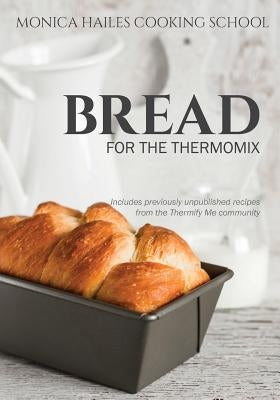 Monica Hailes Cooking School: Bread for the Thermomix by Hailes, Monica