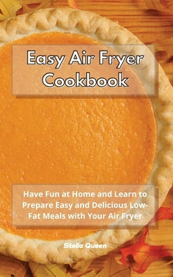 Easy Air Fryer Cookbook: Have Fun at Home and Learn to Prepare Easy and Delicious Low-Fat Meals with Your Air Fryer by Queen, Stella