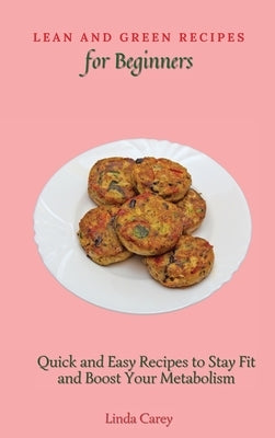 Lean and Green Recipes for Beginners: Quick and Easy Recipes to Stay Fit and Boost Your Metabolism by Carey, Linda
