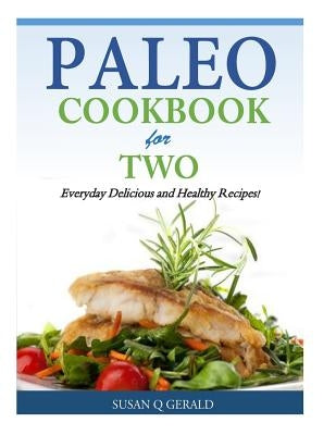 Paleo Cookbook for Two: Everyday Delicious and Healthy Recipes! by Gerald, Susan Q.