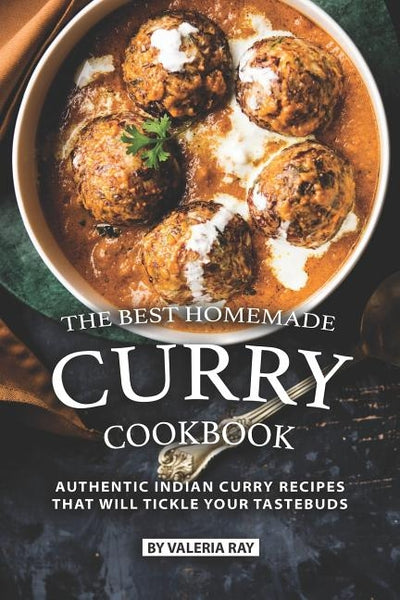 The Best Homemade Curry Cookbook: Authentic Indian Curry Recipes That Will Tickle Your Tastebuds by Ray, Valeria