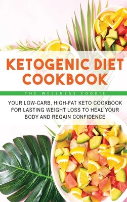 Ketogenic Diet Cookbook: Your Low-Carb, High-Fat Keto Cookbook for Lasting Weight Loss to Heal Your Body and Regain Confidence by The Wellness Foodie