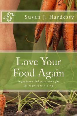 Love Your Food Again: Ingredient Substitutions for Allergy-Free Living by Hardesty, Susan J.