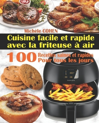 Cuisine facile et rapide avec la friteuse à air: 100 Recettes rapides et faciles: Recettes simples et saines pour tous les jours; Recettes saines et r by Cohen, Michèle