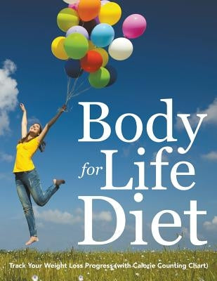 Body for Life Diet: Track Your Weight Loss Progress (with Calorie Counting Chart) by Speedy Publishing LLC