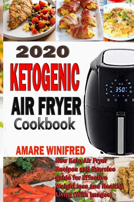 2020 Ketogenic Air Fryer Cookbook: New Keto Air Fryer Recipes and Exercise guide for Effective Weight loss and Healthy Living (With Images) by Winifred, Amare