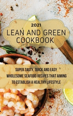 Lean And Green Cookbook 2021: Super Tasty, Quick and Easy Wholesome Seafood Recipes That Aiming to Establish a Healthy Lifestyle by Neal, Julie