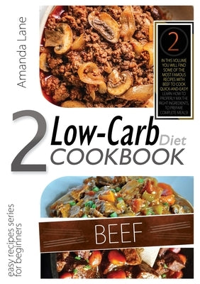 Low Carb Diet Cookbook Beef: In This Volume You Will Find Some of the Most Famous Recipes with Beef to Cook Quick-And-Easy! Learn How to Properly M by Lane, Amanda