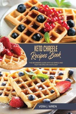 Keto Chaffle Recipes Book: The Beginners Guide With 40 Simple And Tasty Recipes On A Keto Diet. by Wren, Vera J.