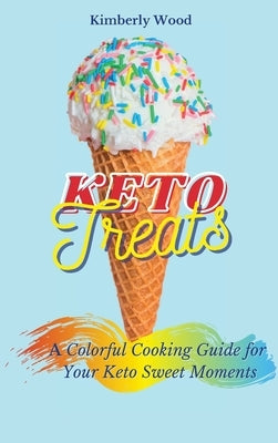 Keto Treats: A Colorful Cooking Guide for Your Keto Sweet Moments by Wood, Kimberly
