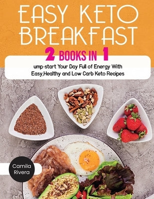 Easy Keto Breakfast: Jump-start Your Day Full of Energy With Easy, Healthy and Low Carb Keto Recipes by Rivera, Camila