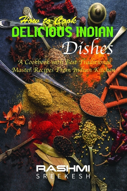 How to cook delicious Indian dishes: A cookbook with best traditional master recipes from Indian kitchen by Sreekesh, Rashmi